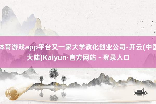体育游戏app平台又一家大学教化创业公司-开云(中国大陆)Kaiyun·官方网站 - 登录入口
