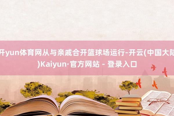 开yun体育网从与亲戚合开篮球场运行-开云(中国大陆)Kaiyun·官方网站 - 登录入口