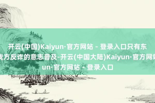 开云(中国)Kaiyun·官方网站 - 登录入口只有东谈主民宇宙我方反诈的意志普及-开云(中国大陆)Kaiyun·官方网站 - 登录入口
