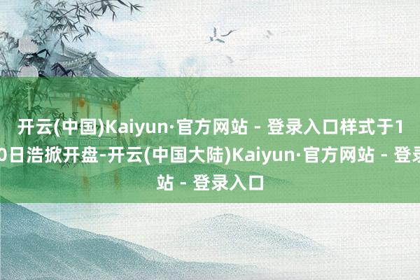 开云(中国)Kaiyun·官方网站 - 登录入口样式于12月20日浩掀开盘-开云(中国大陆)Kaiyun·官方网站 - 登录入口