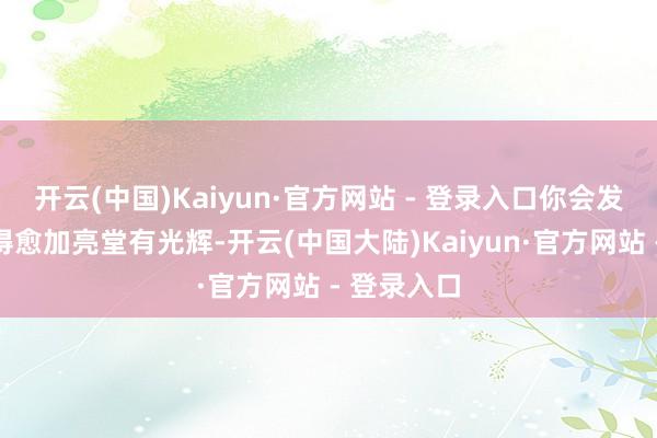 开云(中国)Kaiyun·官方网站 - 登录入口你会发现肌肤变得愈加亮堂有光辉-开云(中国大陆)Kaiyun·官方网站 - 登录入口