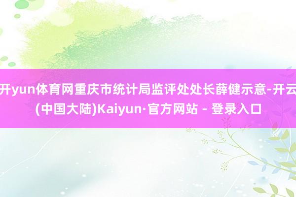 开yun体育网 重庆市统计局监评处处长薛健示意-开云(中国大陆)Kaiyun·官方网站 - 登录入口