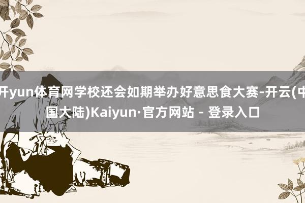 开yun体育网学校还会如期举办好意思食大赛-开云(中国大陆)Kaiyun·官方网站 - 登录入口
