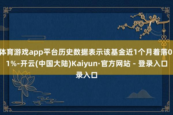体育游戏app平台历史数据表示该基金近1个月着落0.1%-开云(中国大陆)Kaiyun·官方网站 - 登录入口
