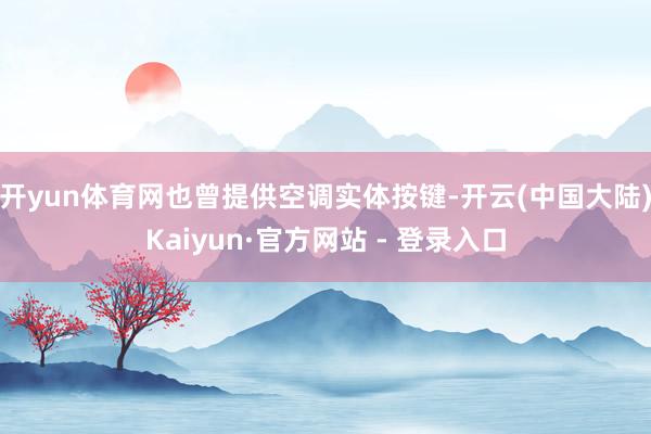 开yun体育网也曾提供空调实体按键-开云(中国大陆)Kaiyun·官方网站 - 登录入口