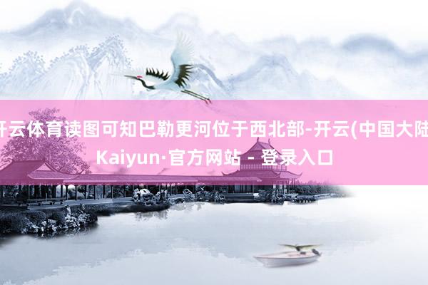 开云体育读图可知巴勒更河位于西北部-开云(中国大陆)Kaiyun·官方网站 - 登录入口
