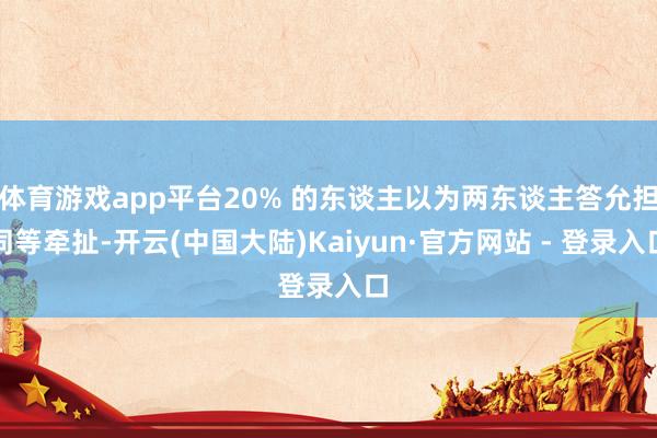 体育游戏app平台20% 的东谈主以为两东谈主答允担同等牵扯-开云(中国大陆)Kaiyun·官方网站 - 登录入口