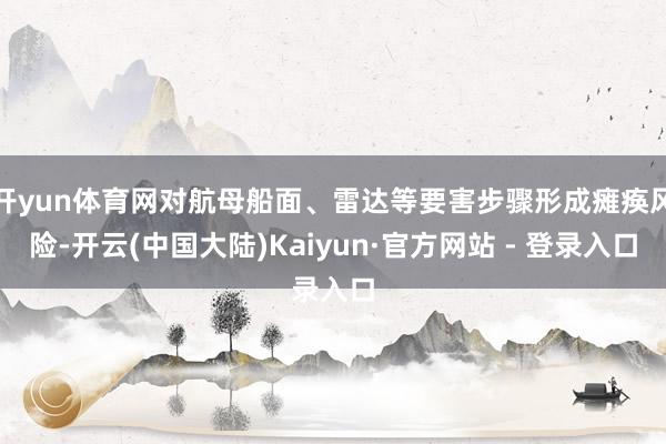 开yun体育网对航母船面、雷达等要害步骤形成瘫痪风险-开云(中国大陆)Kaiyun·官方网站 - 登录入口