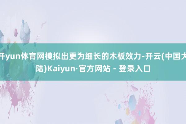 开yun体育网模拟出更为细长的木板效力-开云(中国大陆)Kaiyun·官方网站 - 登录入口