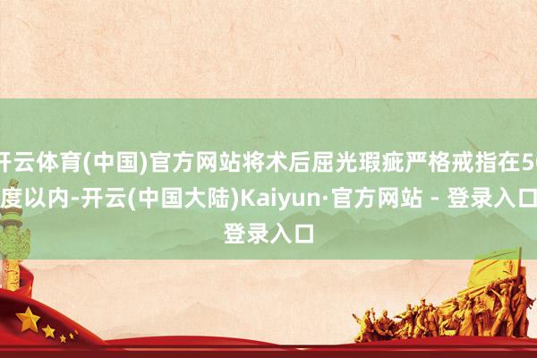 开云体育(中国)官方网站将术后屈光瑕疵严格戒指在50度以内-开云(中国大陆)Kaiyun·官方网站 - 登录入口