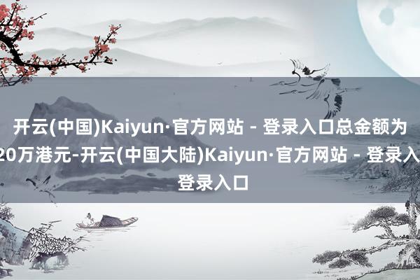 开云(中国)Kaiyun·官方网站 - 登录入口总金额为220万港元-开云(中国大陆)Kaiyun·官方网站 - 登录入口