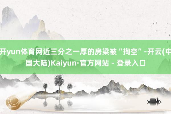 开yun体育网近三分之一厚的房梁被“掏空”-开云(中国大陆)Kaiyun·官方网站 - 登录入口