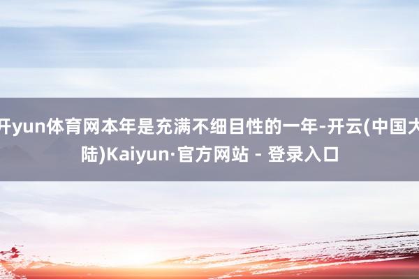 开yun体育网本年是充满不细目性的一年-开云(中国大陆)Kaiyun·官方网站 - 登录入口