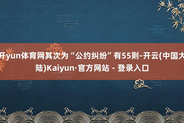 开yun体育网其次为“公约纠纷”有55则-开云(中国大陆)Kaiyun·官方网站 - 登录入口