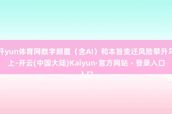 开yun体育网数字颠覆（含AI）和本旨变迁风险攀升马上-开云(中国大陆)Kaiyun·官方网站 - 登录入口