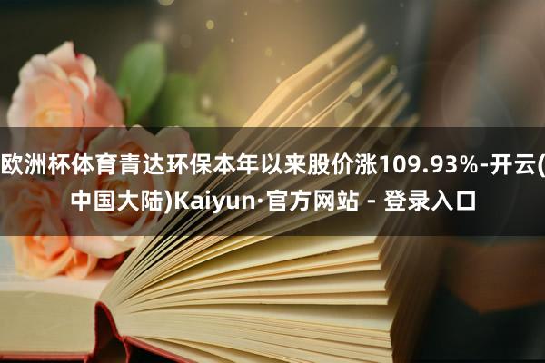 欧洲杯体育青达环保本年以来股价涨109.93%-开云(中国大陆)Kaiyun·官方网站 - 登录入口