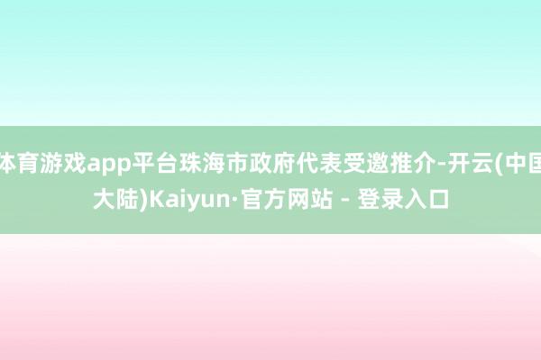 体育游戏app平台珠海市政府代表受邀推介-开云(中国大陆)Kaiyun·官方网站 - 登录入口