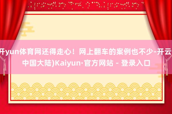 开yun体育网还得走心！网上翻车的案例也不少-开云(中国大陆)Kaiyun·官方网站 - 登录入口